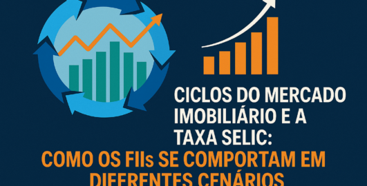 Ciclos do Mercado Imobiliário e a Taxa Selic: Como os FIIs se Comportam em Diferentes Cenários?